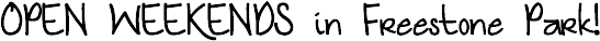 OPEN WEEKENDS in Freestone Park!